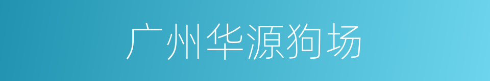 广州华源狗场的同义词