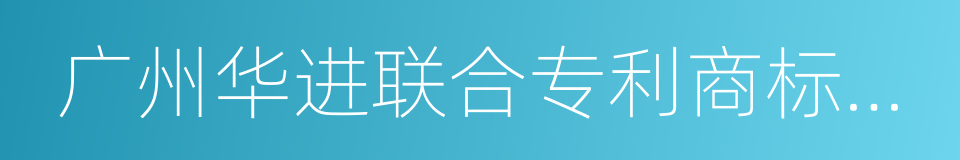 广州华进联合专利商标代理有限公司的同义词