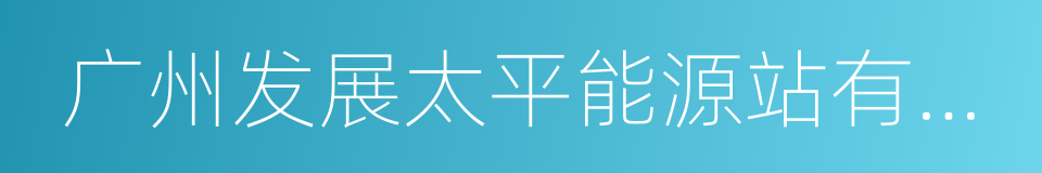 广州发展太平能源站有限公司的同义词