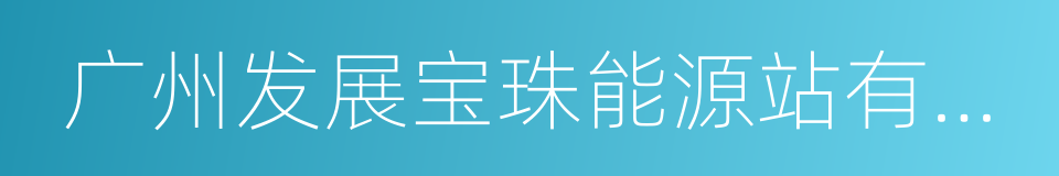 广州发展宝珠能源站有限公司的同义词