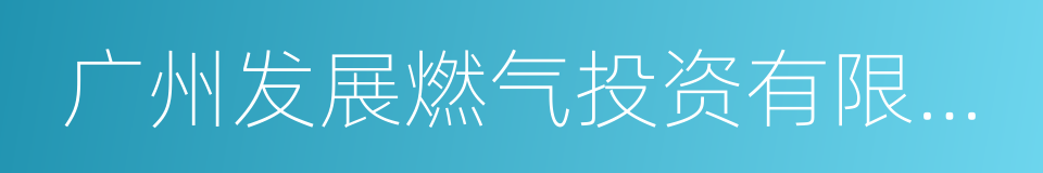 广州发展燃气投资有限公司的同义词