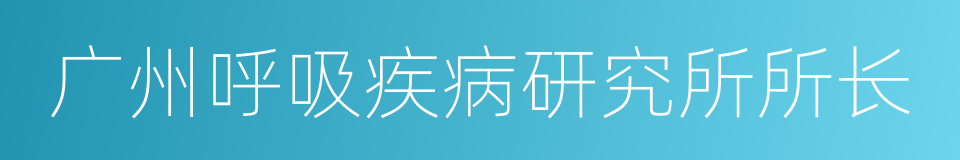 广州呼吸疾病研究所所长的同义词