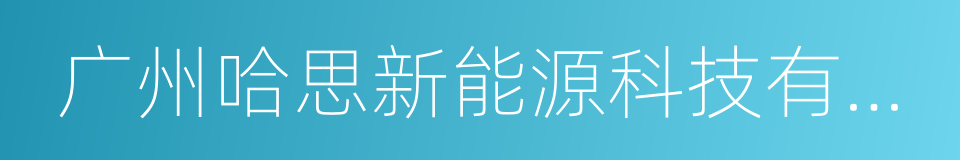 广州哈思新能源科技有限公司的同义词