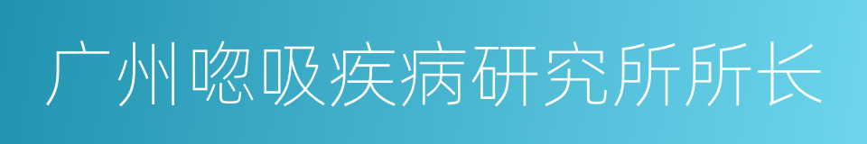 广州唿吸疾病研究所所长的同義詞