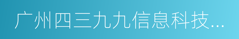 广州四三九九信息科技有限公司的同义词