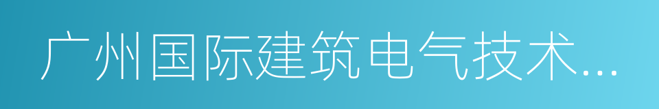 广州国际建筑电气技术展览会的同义词