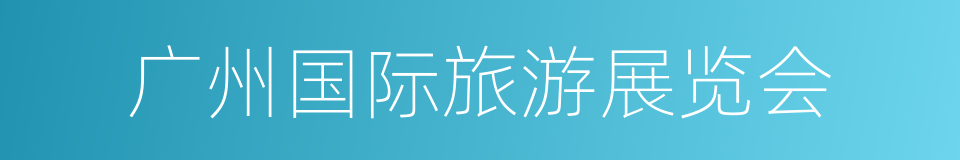 广州国际旅游展览会的同义词
