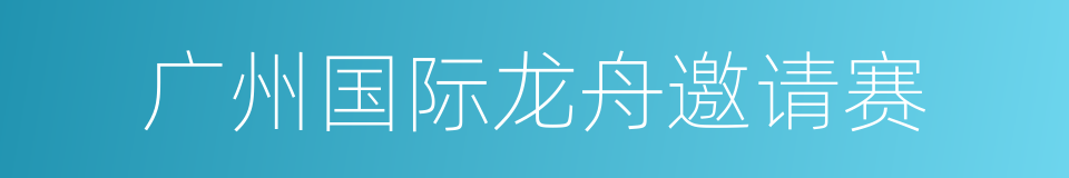 广州国际龙舟邀请赛的同义词