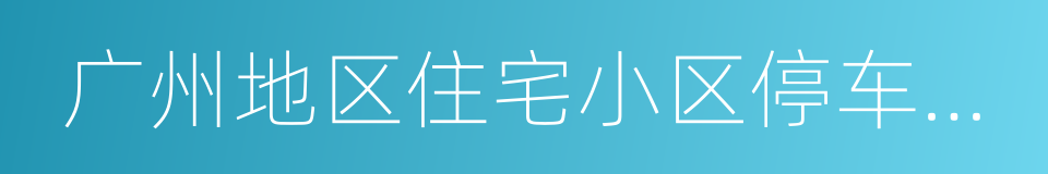 广州地区住宅小区停车收费服务调查评议报告的同义词