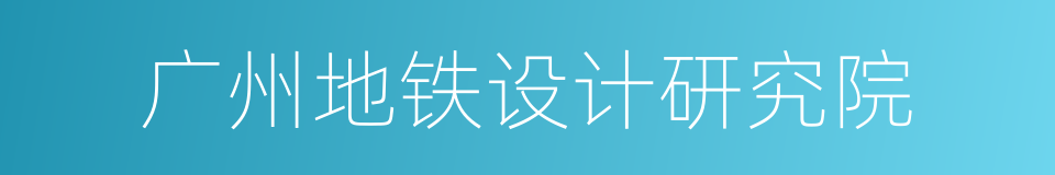 广州地铁设计研究院的同义词