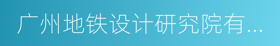 广州地铁设计研究院有限公司的同义词