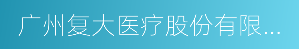 广州复大医疗股份有限公司的同义词