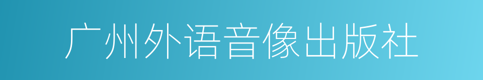 广州外语音像出版社的同义词