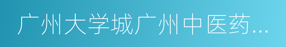 广州大学城广州中医药大学的同义词