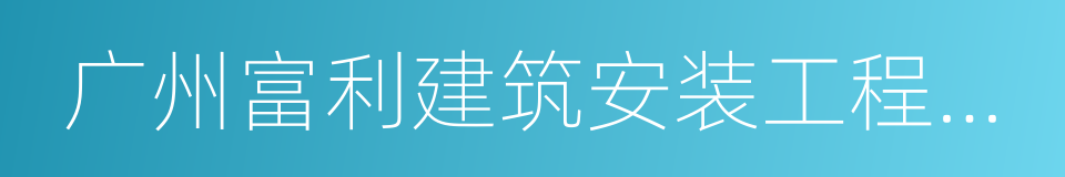 广州富利建筑安装工程有限公司的意思