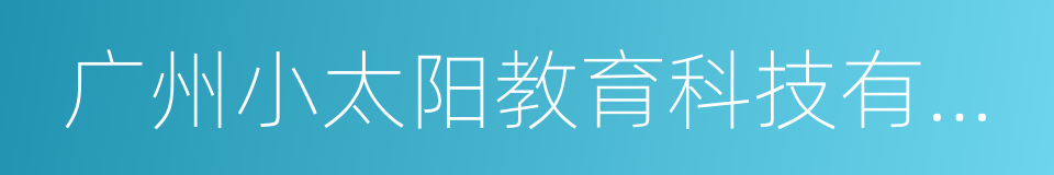 广州小太阳教育科技有限公司的同义词