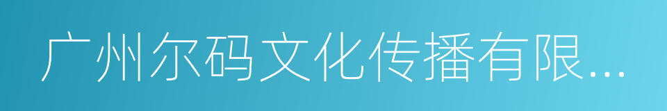 广州尔码文化传播有限公司的同义词