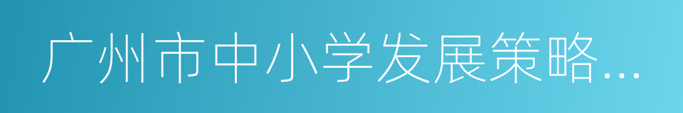 广州市中小学发展策略研究与布点规划的同义词