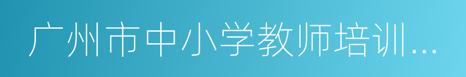 广州市中小学教师培训中心的同义词