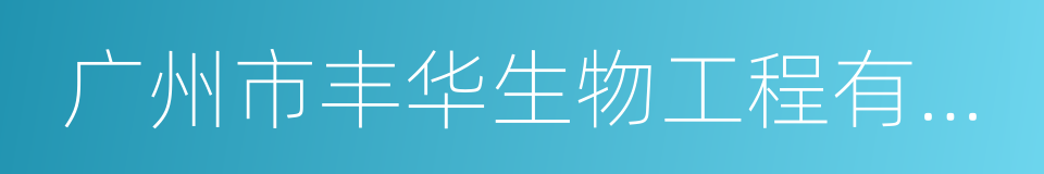 广州市丰华生物工程有限公司的同义词