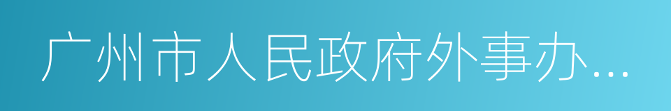 广州市人民政府外事办公室的同义词