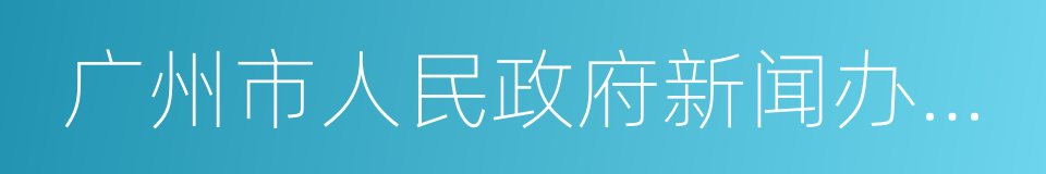 广州市人民政府新闻办公室的同义词