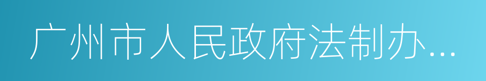 广州市人民政府法制办公室的同义词