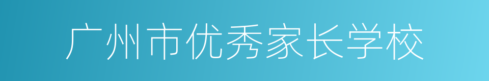 广州市优秀家长学校的同义词