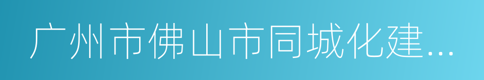 广州市佛山市同城化建设合作协议的同义词