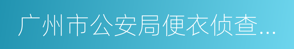 广州市公安局便衣侦查支队的同义词