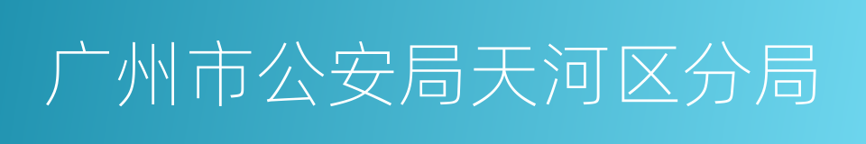 广州市公安局天河区分局的同义词