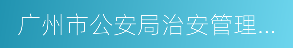 广州市公安局治安管理支队的同义词