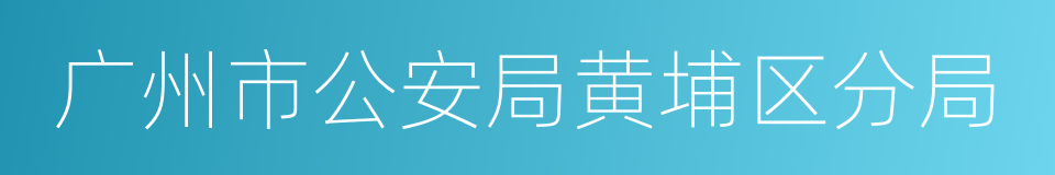 广州市公安局黄埔区分局的同义词