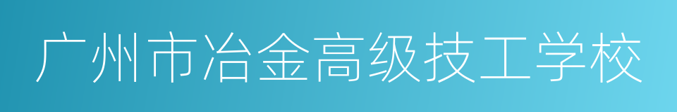 广州市冶金高级技工学校的同义词