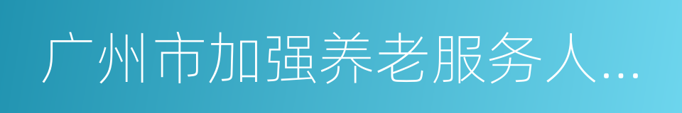 广州市加强养老服务人才队伍建设行动方案的同义词