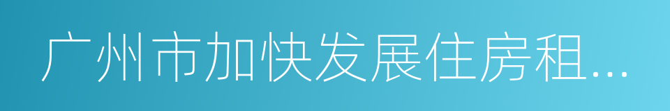 广州市加快发展住房租赁市场工作方案的同义词