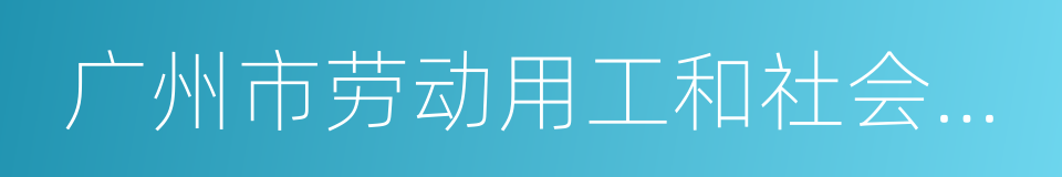 广州市劳动用工和社会保险增减员表的同义词