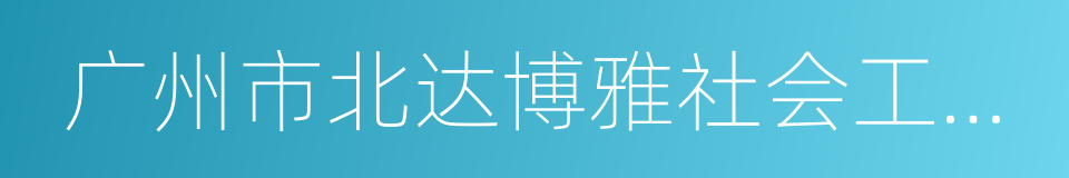 广州市北达博雅社会工作资源中心的同义词