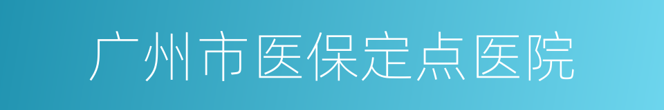 广州市医保定点医院的同义词