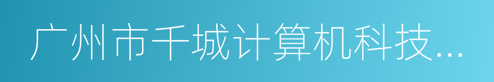 广州市千城计算机科技有限公司的同义词