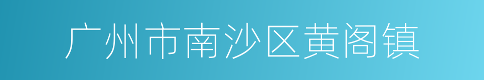 广州市南沙区黄阁镇的同义词