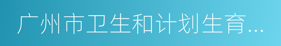 广州市卫生和计划生育委员会的同义词