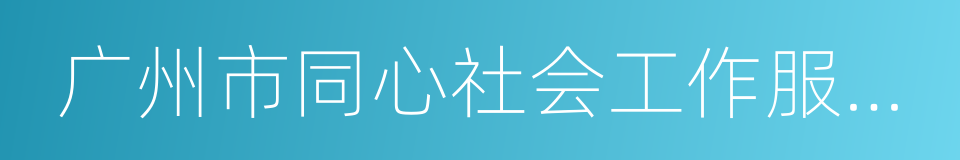 广州市同心社会工作服务中心的意思