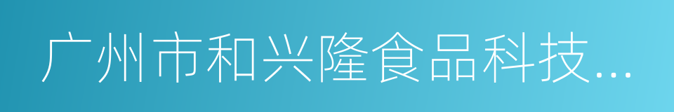 广州市和兴隆食品科技有限公司的同义词