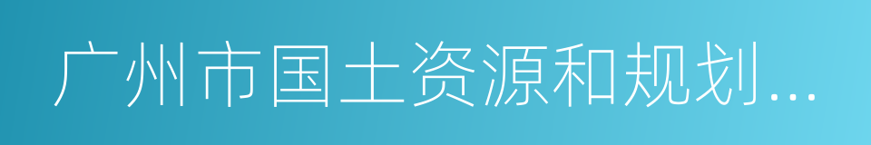 广州市国土资源和规划委员会的同义词