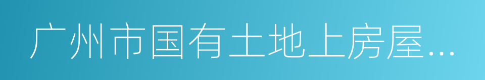 广州市国有土地上房屋征收与补偿实施办法的同义词