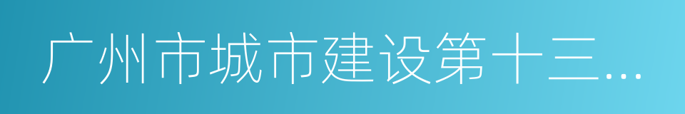 广州市城市建设第十三个五年规划的同义词