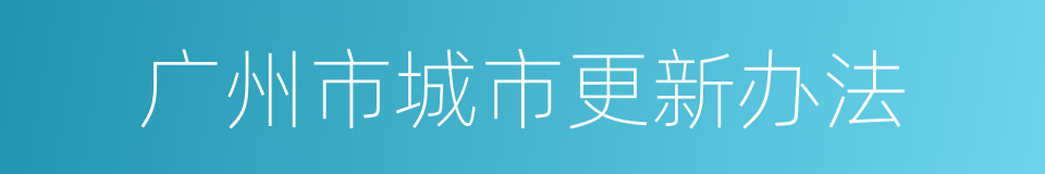 广州市城市更新办法的同义词