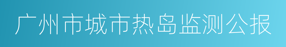 广州市城市热岛监测公报的同义词