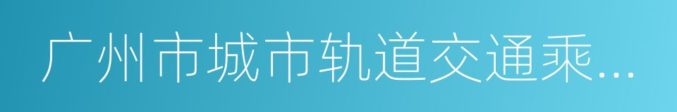 广州市城市轨道交通乘坐守则的同义词